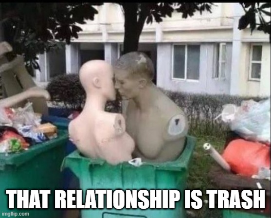 Trash | THAT RELATIONSHIP IS TRASH | image tagged in funny,memes | made w/ Imgflip meme maker