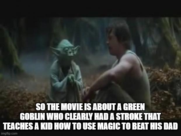 Empire in a Nutshell | SO THE MOVIE IS ABOUT A GREEN GOBLIN WHO CLEARLY HAD A STROKE THAT TEACHES A KID HOW TO USE MAGIC TO BEAT HIS DAD | image tagged in yoda and luke | made w/ Imgflip meme maker