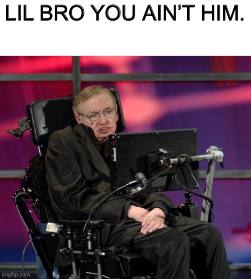 Hawking Wheelchair | LIL BRO YOU AIN’T HIM. | image tagged in hawking wheelchair | made w/ Imgflip meme maker