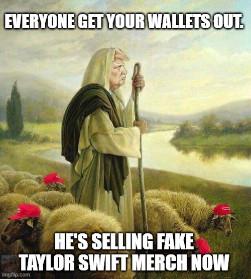 Fleecing or Shearing? | EVERYONE GET YOUR WALLETS OUT. HE'S SELLING FAKE TAYLOR SWIFT MERCH NOW | image tagged in trump's sheep,trump,maga | made w/ Imgflip meme maker