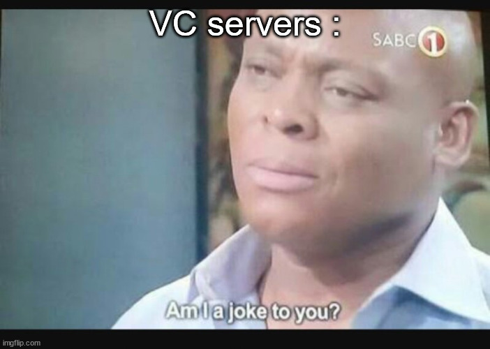 Am I a joke to you? | VC servers : | image tagged in am i a joke to you | made w/ Imgflip meme maker