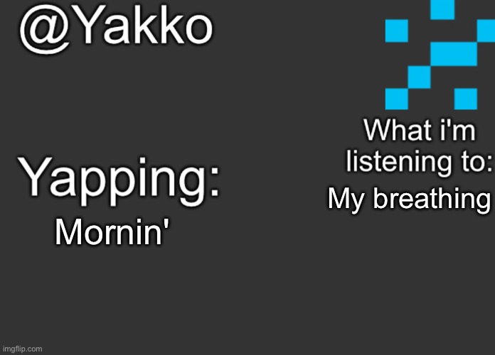 My breathing; Mornin' | image tagged in yakko's announcement template | made w/ Imgflip meme maker