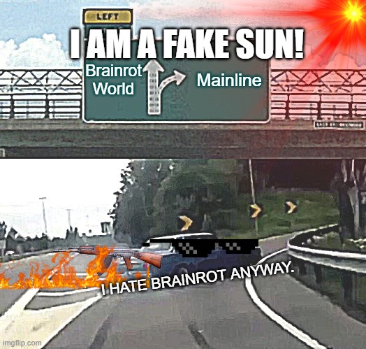 Of to the mainline! | I AM A FAKE SUN! Brainrot World; Mainline; I HATE BRAINROT ANYWAY. | image tagged in memes,left exit 12 off ramp | made w/ Imgflip meme maker