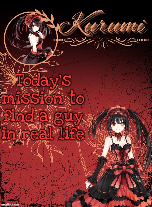 Mission impossible | Today's mission to find a guy in real life | image tagged in kurumi announcement template tysm sparkly balls | made w/ Imgflip meme maker