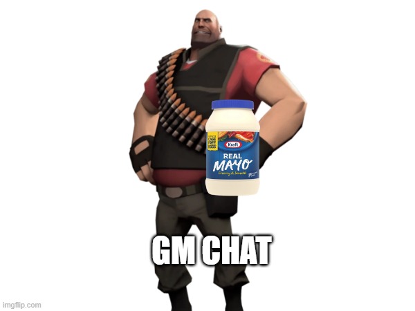 Heavy with mayonnaise | GM CHAT | image tagged in heavy with mayonnaise | made w/ Imgflip meme maker