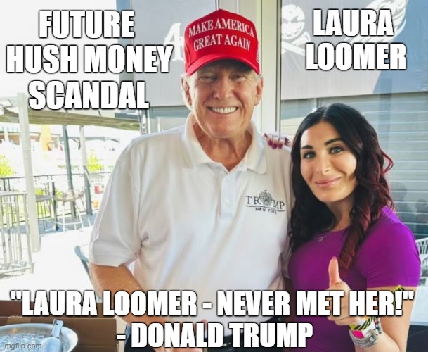 Future hush money scandal? | FUTURE
 HUSH MONEY; LAURA 
LOOMER; SCANDAL; "LAURA LOOMER - NEVER MET HER!" 
- DONALD TRUMP | image tagged in donald trump,hush money,affair,cheating husband,laura loomer | made w/ Imgflip meme maker