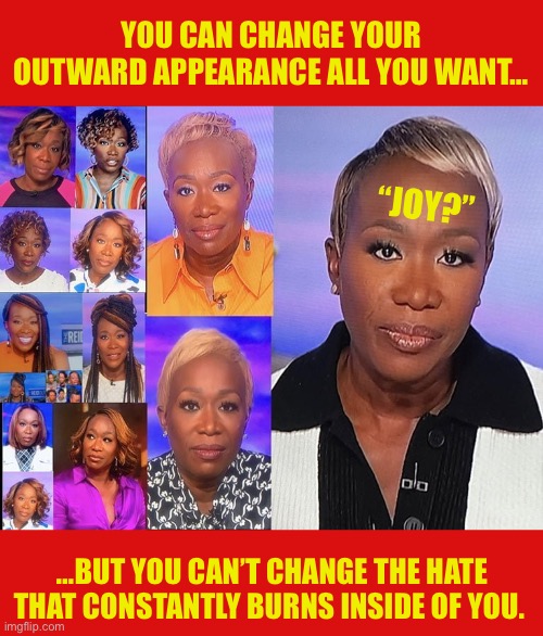 The joy is superficial… | YOU CAN CHANGE YOUR OUTWARD APPEARANCE ALL YOU WANT…; “JOY?”; …BUT YOU CAN’T CHANGE THE HATE THAT CONSTANTLY BURNS INSIDE OF YOU. | made w/ Imgflip meme maker