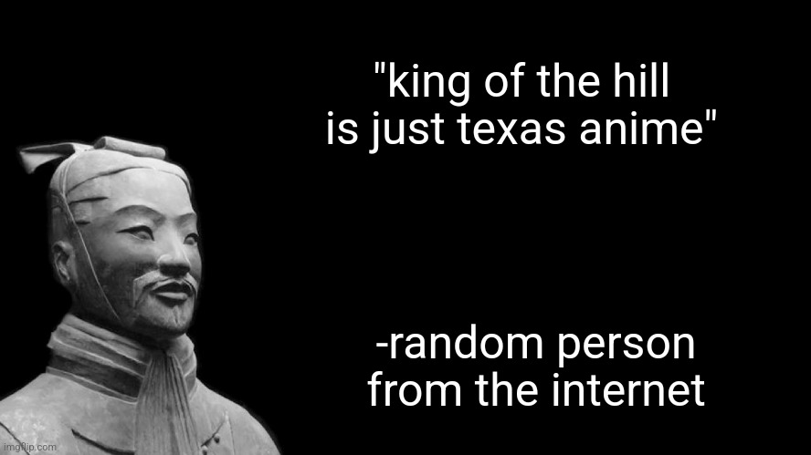 Sun Tzu | "king of the hill is just texas anime"; -random person from the internet | image tagged in sun tzu | made w/ Imgflip meme maker