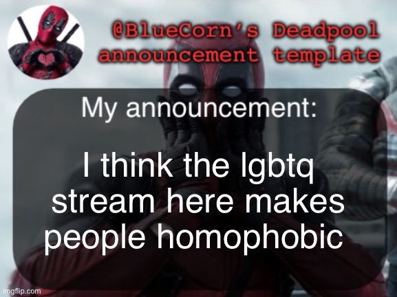 BlueCorn’s Deadpool temp | I think the lgbtq stream here makes people homophobic | image tagged in bluecorn s deadpool temp | made w/ Imgflip meme maker