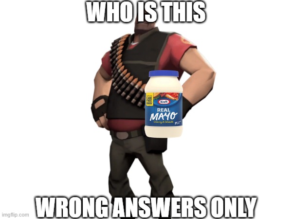 Heavy with mayonnaise | WHO IS THIS; WRONG ANSWERS ONLY | image tagged in heavy with mayonnaise | made w/ Imgflip meme maker