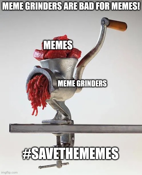 It's a bit lame, but it's smt. | MEME GRINDERS ARE BAD FOR MEMES! MEMES; MEME GRINDERS; #SAVETHEMEMES | image tagged in memes | made w/ Imgflip meme maker