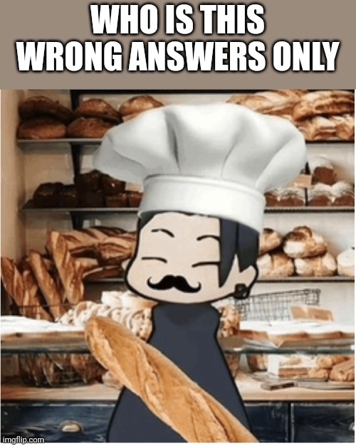 Geto bakery | WHO IS THIS WRONG ANSWERS ONLY | image tagged in geto bakery | made w/ Imgflip meme maker