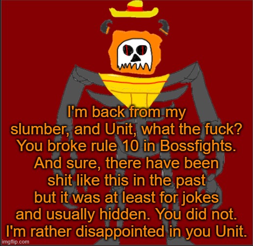 Not cool Unit. | I'm back from my slumber, and Unit, what the fuck? You broke rule 10 in Bossfights. And sure, there have been shit like this in the past but it was at least for jokes and usually hidden. You did not. I'm rather disappointed in you Unit. | image tagged in mexican infernal | made w/ Imgflip meme maker