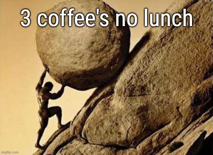 Sisiphus | 3 coffee's no lunch | image tagged in sisiphus | made w/ Imgflip meme maker