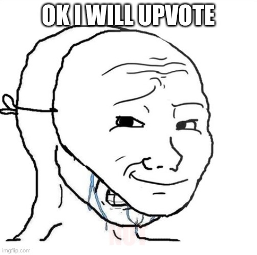 crying wojak mask | OK I WILL UPVOTE NOT | image tagged in crying wojak mask | made w/ Imgflip meme maker