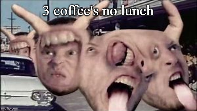 IHATETHEWORLDFRACKYALL | 3 coffee's no lunch | image tagged in ihatetheworldfrackyall | made w/ Imgflip meme maker