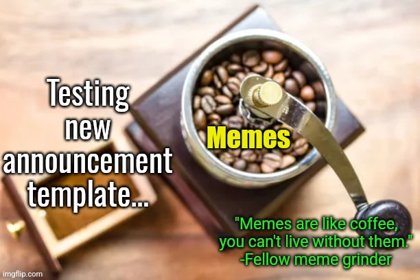 Upvote if you like it. | Testing new announcement template... Memes; "Memes are like coffee, you can't live without them."
-Fellow meme grinder | image tagged in announcement | made w/ Imgflip meme maker