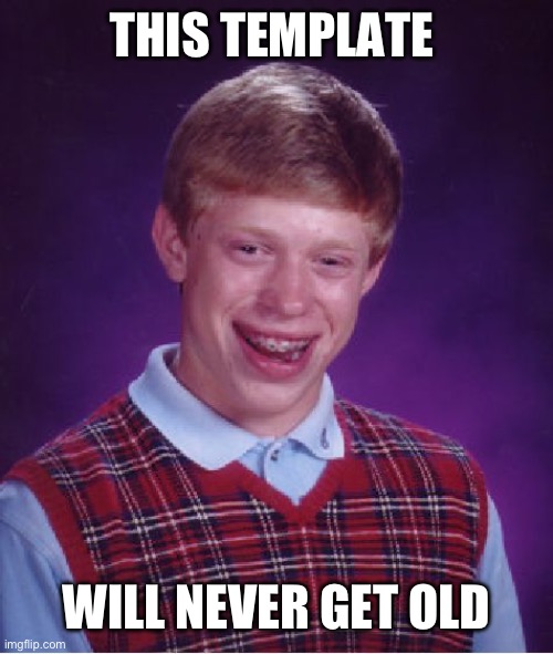 This template | THIS TEMPLATE; WILL NEVER GET OLD | image tagged in memes,bad luck brian,meme,fun,funny meme,relatable | made w/ Imgflip meme maker