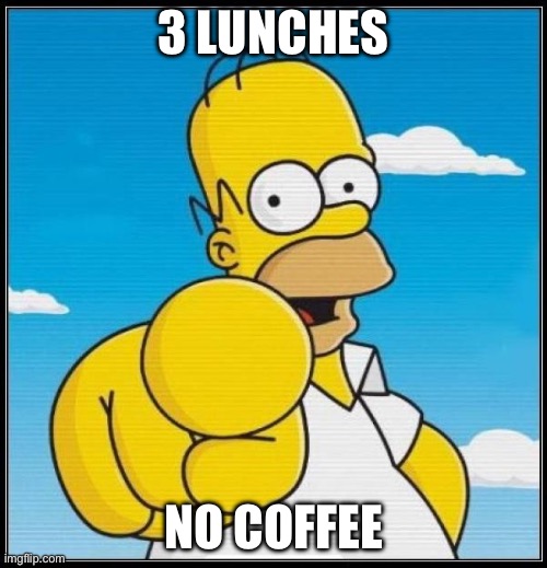 3 lunches no coffee | 3 LUNCHES; NO COFFEE | image tagged in homer simpson ultimate | made w/ Imgflip meme maker