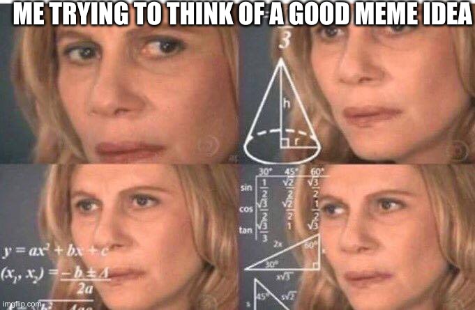 Math lady/Confused lady | ME TRYING TO THINK OF A GOOD MEME IDEA | image tagged in math lady/confused lady,relatable | made w/ Imgflip meme maker