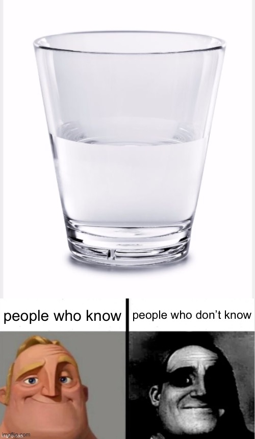 people who know; people who don’t know | image tagged in glass of water,people who don't know vs people who know | made w/ Imgflip meme maker