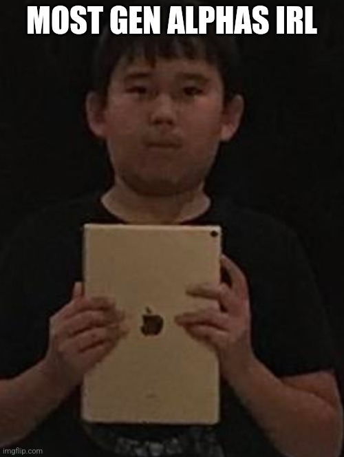 Kid with ipad | MOST GEN ALPHAS IRL | image tagged in kid with ipad | made w/ Imgflip meme maker