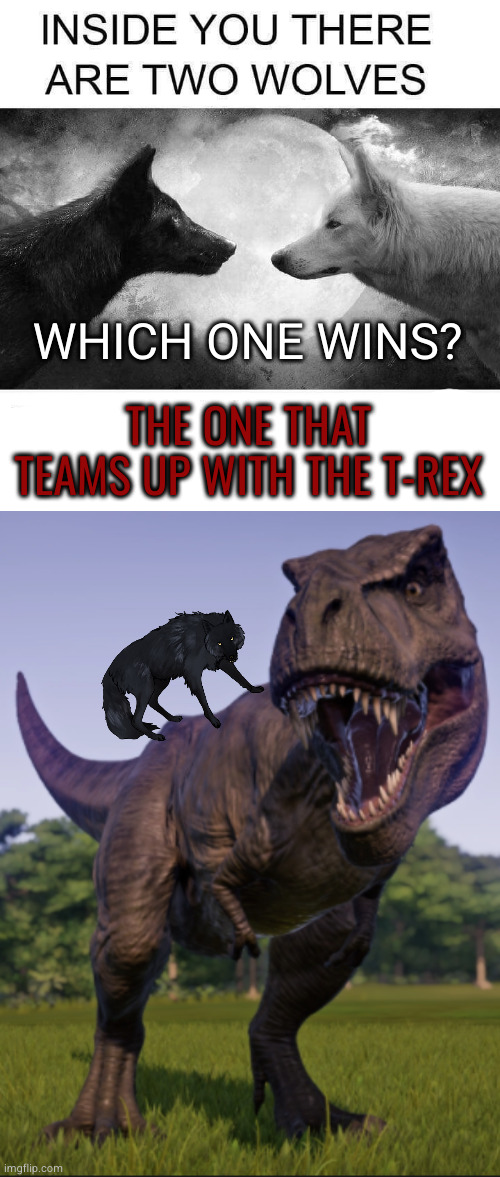 WHICH ONE WINS? THE ONE THAT TEAMS UP WITH THE T-REX | image tagged in inside you there are two wolves,excuse me trex | made w/ Imgflip meme maker