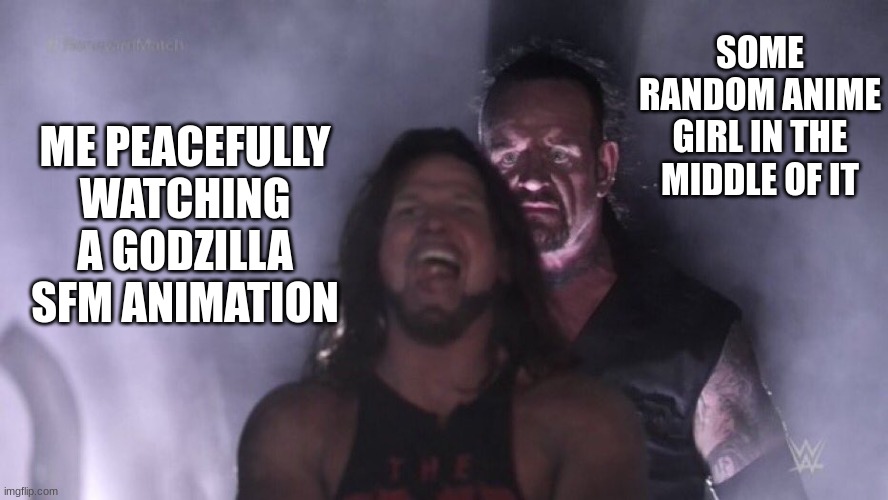 AJ Styles & Undertaker | SOME RANDOM ANIME GIRL IN THE MIDDLE OF IT; ME PEACEFULLY WATCHING A GODZILLA SFM ANIMATION | image tagged in aj styles undertaker | made w/ Imgflip meme maker