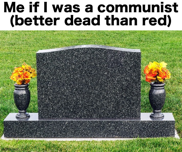 Better dead than red | Me if I was a communist (better dead than red) | image tagged in gravestone | made w/ Imgflip meme maker