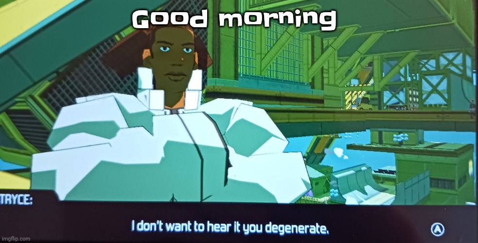 I slept in alot | Good morning | image tagged in i don't want to hear it you degenerate | made w/ Imgflip meme maker