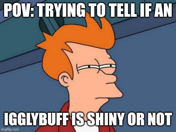 Shiny Igglybuff | POV: TRYING TO TELL IF AN; IGGLYBUFF IS SHINY OR NOT | image tagged in memes,futurama fry | made w/ Imgflip meme maker