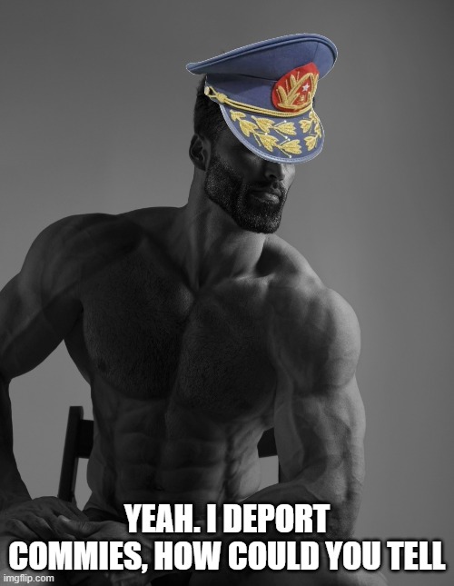 Giga Chad | YEAH. I DEPORT COMMIES, HOW COULD YOU TELL | image tagged in giga chad | made w/ Imgflip meme maker