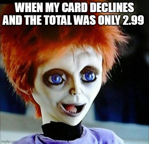 When my card declines and the total was only 2.99 | WHEN MY CARD DECLINES AND THE TOTAL WAS ONLY 2.99 | image tagged in chucky,funny,credit card,horror,poor | made w/ Imgflip meme maker