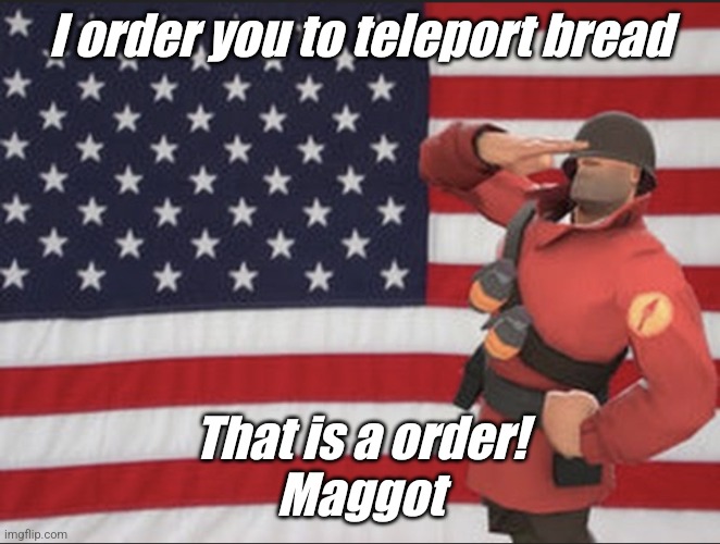 Do it | I order you to teleport bread; That is a order!
Maggot | image tagged in soldier tf2,tf2 | made w/ Imgflip meme maker