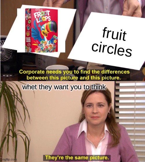 They're The Same Picture | fruit circles; whet they want you to think | image tagged in memes,they're the same picture | made w/ Imgflip meme maker