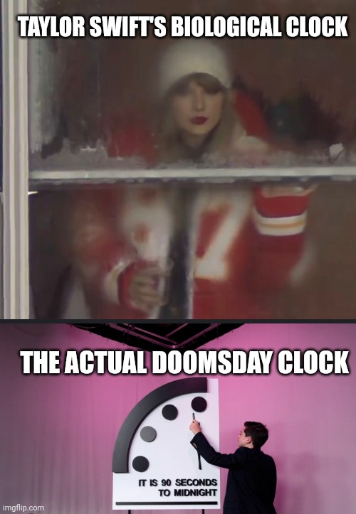 Ticking | TAYLOR SWIFT'S BIOLOGICAL CLOCK; THE ACTUAL DOOMSDAY CLOCK | image tagged in celebrity | made w/ Imgflip meme maker