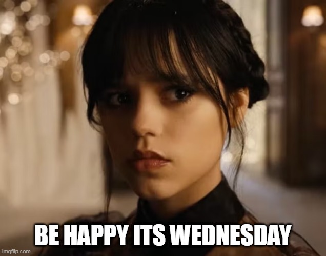 be happy its Wednesday | BE HAPPY ITS WEDNESDAY | image tagged in jenny ortega,funny,wednesday,wednesday addams,work | made w/ Imgflip meme maker