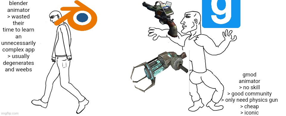 also, gmod can run on old pcs | blender animator
> wasted their time to learn
an unnecessarily complex app
> usually degenerates and weebs; gmod animator
> no skill
> good community
> only need physics gun
> cheap
> iconic | image tagged in virgin vs chad | made w/ Imgflip meme maker