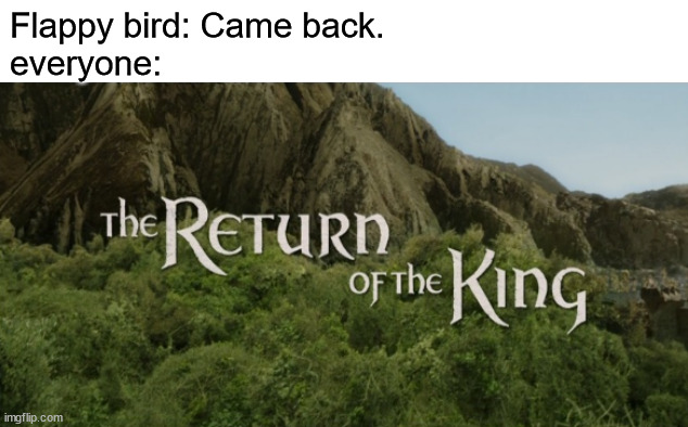 Flappy bird is spreading it's wings again. | Flappy bird: Came back.
everyone: | image tagged in the return of the king,flappy bird | made w/ Imgflip meme maker