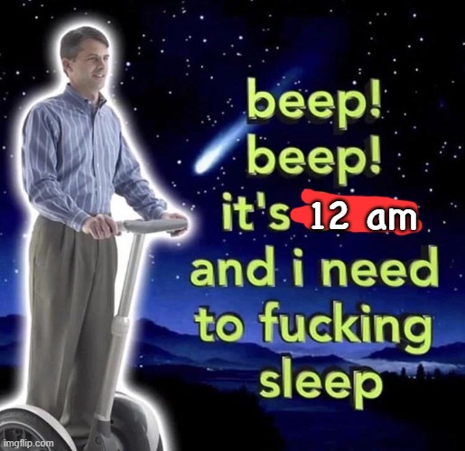 . | 12 am | image tagged in beep beep it's 3 am | made w/ Imgflip meme maker