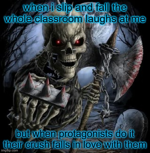 badass skeleton | when i slip and fall the whole classroom laughs at me; but when protagonists do it their crush falls in love with them | image tagged in badass skeleton | made w/ Imgflip meme maker