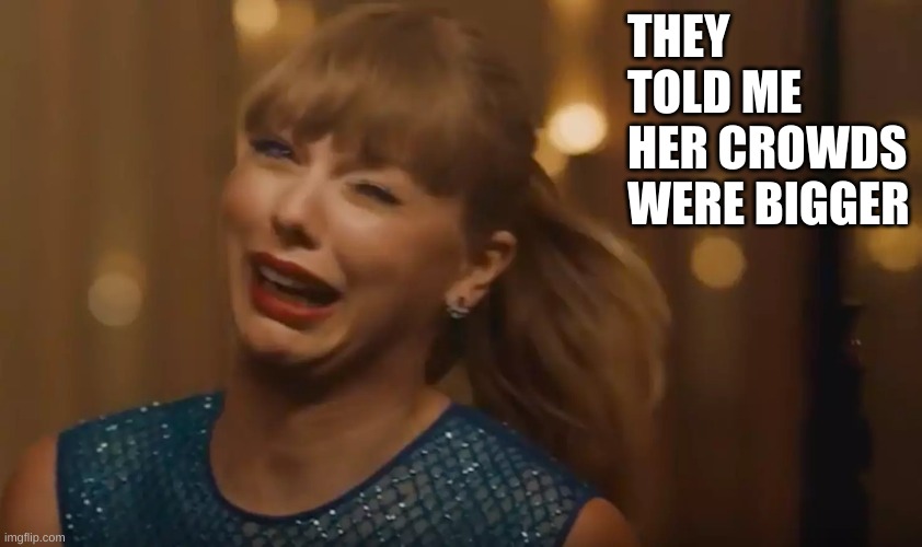 TAYLOR SWIFT UPSET | THEY TOLD ME HER CROWDS WERE BIGGER | image tagged in taylor swift upset | made w/ Imgflip meme maker