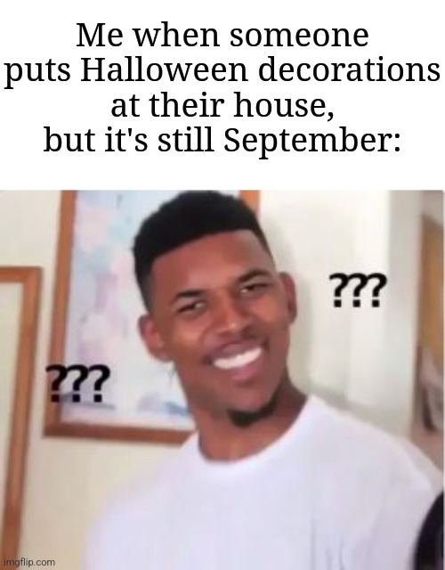 Bruh it's still September | Me when someone puts Halloween decorations at their house, but it's still September: | image tagged in nick young,memes,funny,oh wow are you actually reading these tags | made w/ Imgflip meme maker