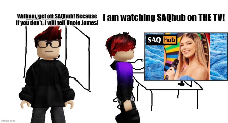 MC caught his cousin William watching SAQ hub | I am watching SAQhub on THE TV! William, get off SAQhub! Because if you don't, I will tell Uncle James! | image tagged in are ya winnin son,mc,william,saq,saqhub,saq hub | made w/ Imgflip meme maker