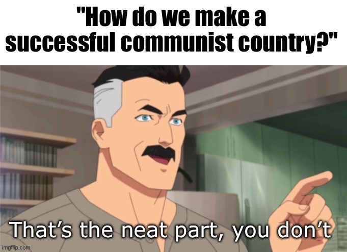 It never works | "How do we make a successful communist country?" | image tagged in that s the neat part you don t | made w/ Imgflip meme maker