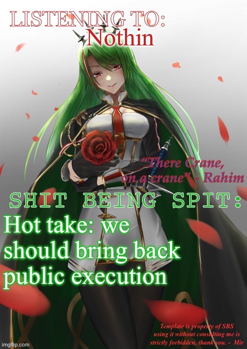 Mir’s Littorio template | Nothin; Hot take: we should bring back public execution | image tagged in mir s littorio template | made w/ Imgflip meme maker