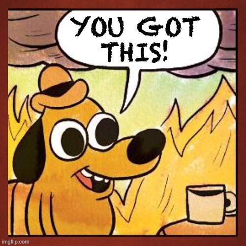 The supervisor says: | YOU GOT
THIS! | image tagged in fire,disaster,boss,job,work,this is fine | made w/ Imgflip meme maker