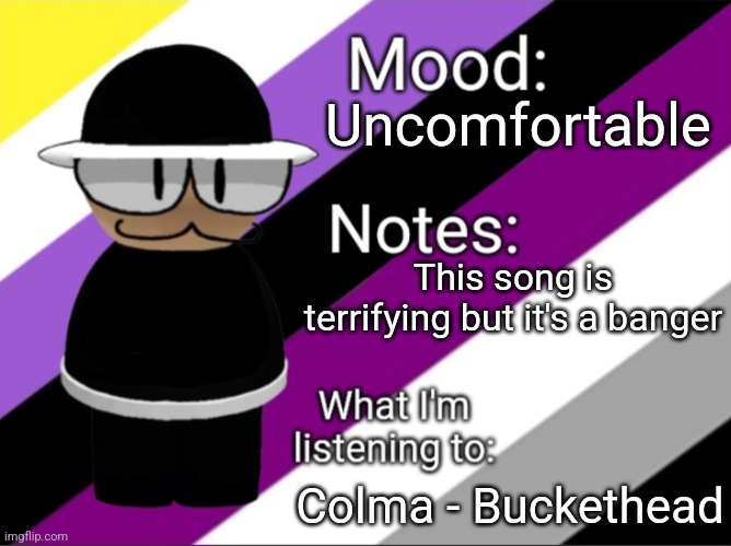 Shadow_BenoitX's LGBTQ Announcement Temp | Uncomfortable; This song is terrifying but it's a banger; Colma - Buckethead | image tagged in shadow_benoitx's lgbtq announcement temp | made w/ Imgflip meme maker