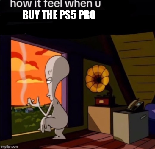 that console is only for people who have “money to burn” | BUY THE PS5 PRO | image tagged in roger | made w/ Imgflip meme maker