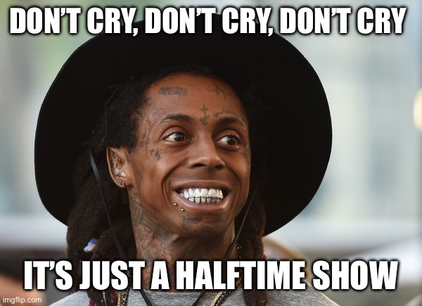 Not this time | DON’T CRY, DON’T CRY, DON’T CRY; IT’S JUST A HALFTIME SHOW | image tagged in lil wayne,superbowl,halftime | made w/ Imgflip meme maker